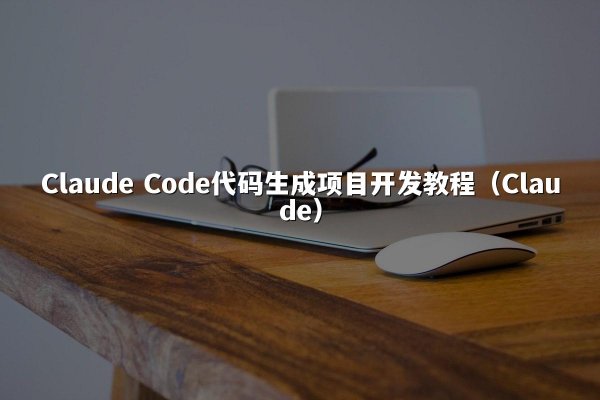 Claude Code代码生成项目开发教程（Claude）