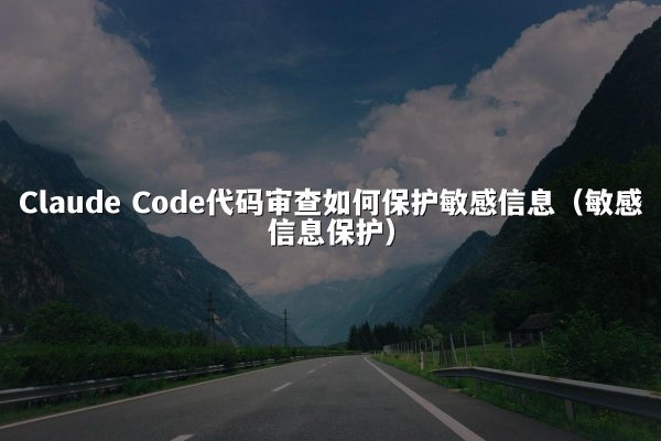 Claude Code代码审查如何保护敏感信息（敏感信息保护）