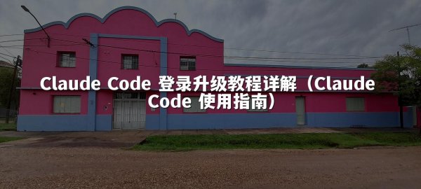 Claude Code 登录升级教程详解（Claude Code 使用指南）