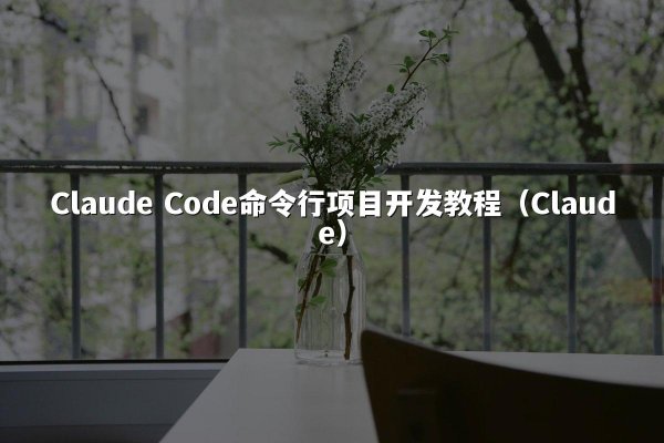 Claude Code命令行项目开发教程（Claude）