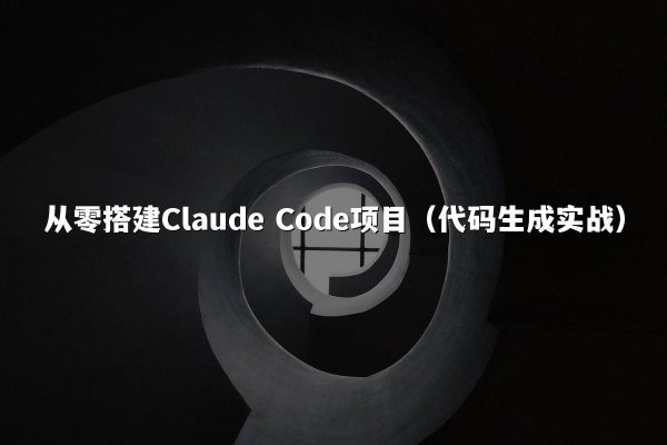从零搭建Claude Code项目（代码生成实战）