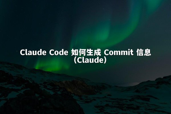 Claude Code 如何生成 Commit 信息（Claude）