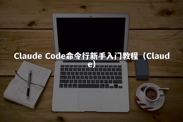 Claude Code命令行新手入门教程（Claude）