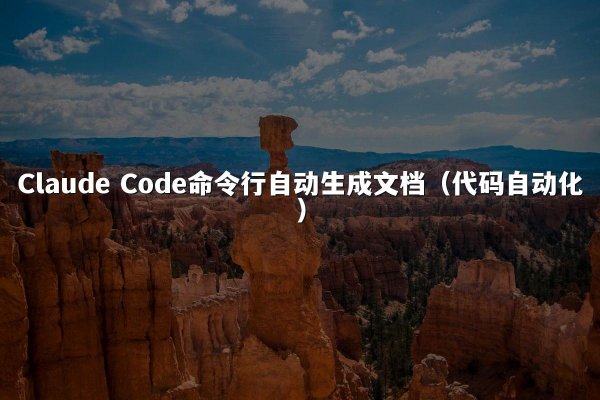 Claude Code命令行自动生成文档（代码自动化）