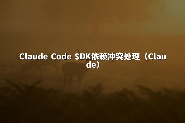 Claude Code SDK依赖冲突处理（Claude）