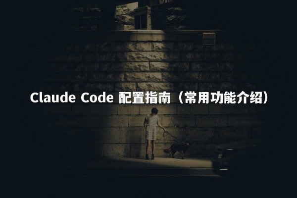 Claude Code 配置指南（常用功能介绍）