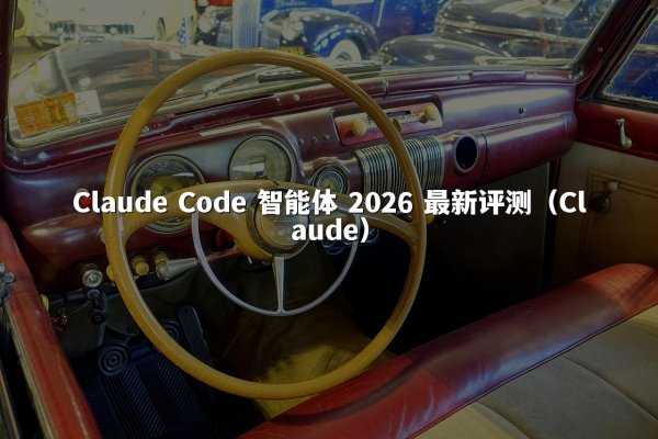 Claude Code 智能体 2026 最新评测（Claude）