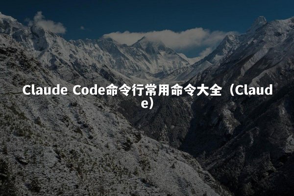 Claude Code命令行常用命令大全（Claude）