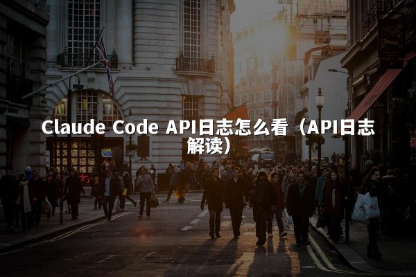 Claude Code API日志怎么看（API日志解读）