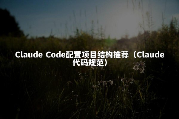 Claude Code配置项目结构推荐（Claude代码规范）