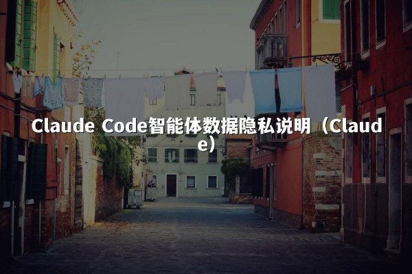 Claude Code智能体数据隐私说明（Claude）