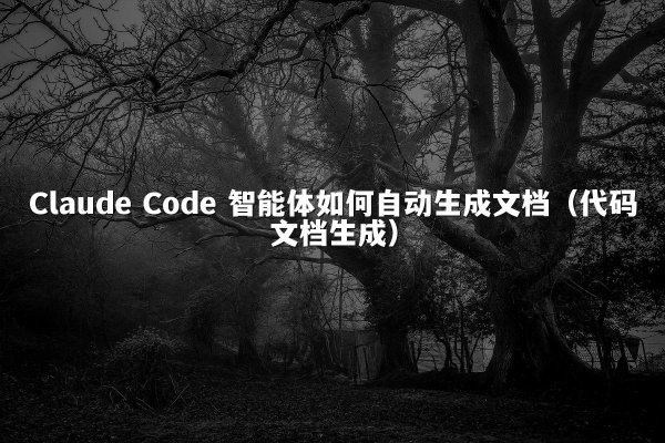 Claude Code 智能体如何自动生成文档（代码文档生成）