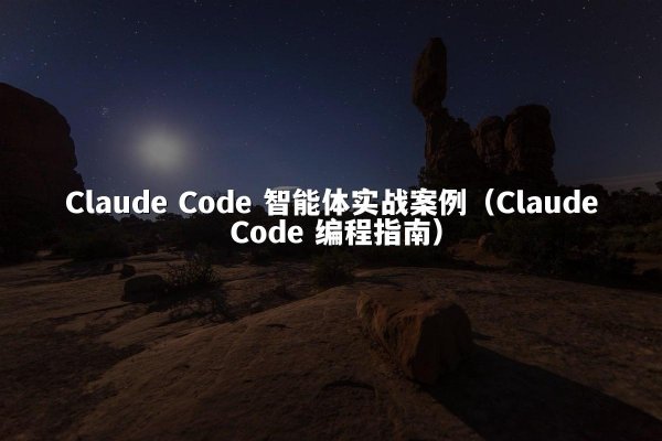 Claude Code 智能体实战案例（Claude Code 编程指南）