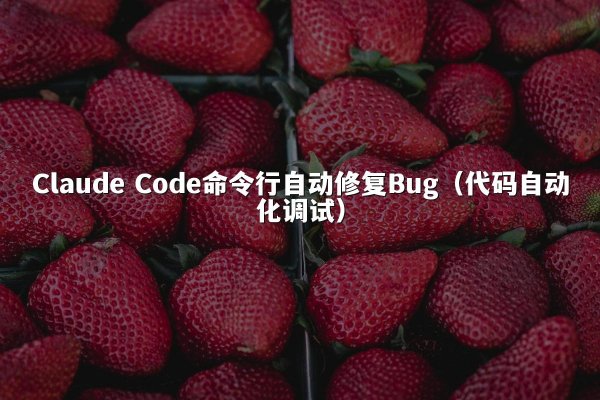 Claude Code命令行自动修复Bug（代码自动化调试）