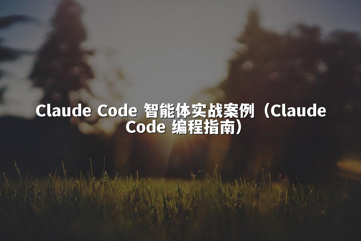 Claude Code 智能体实战案例（Claude Code 编程指南）