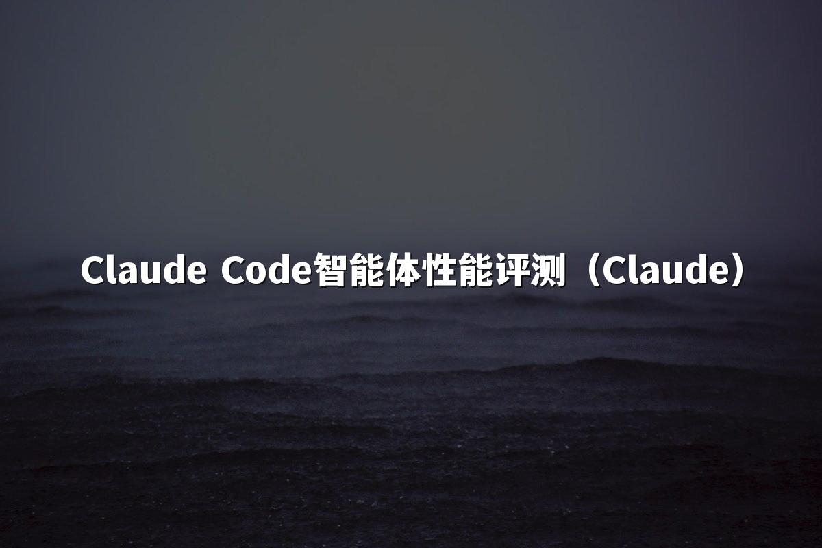 Claude Code智能体性能评测(Claude)