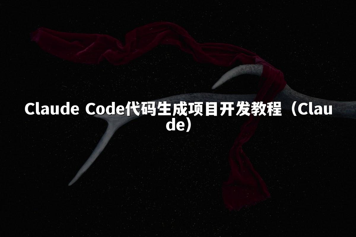 Claude Code代码生成项目开发教程（Claude）