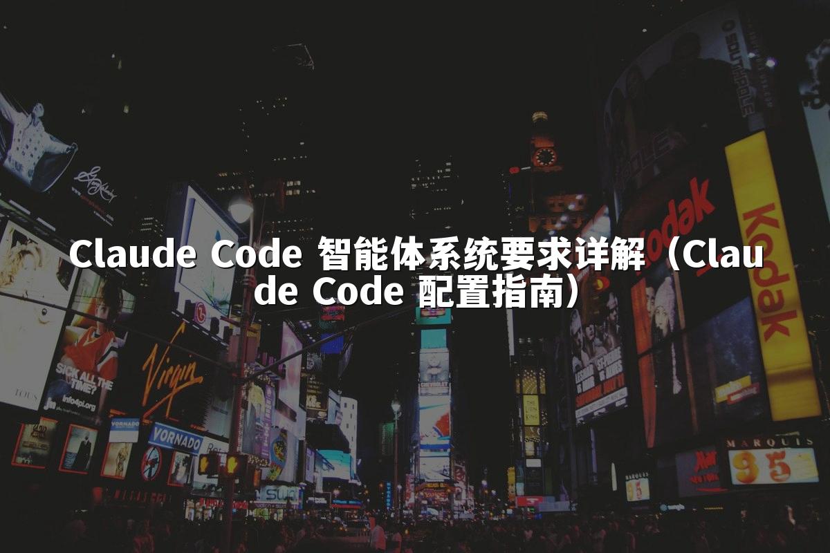 Claude Code 智能体系统要求详解(Claude Code 配置指南)