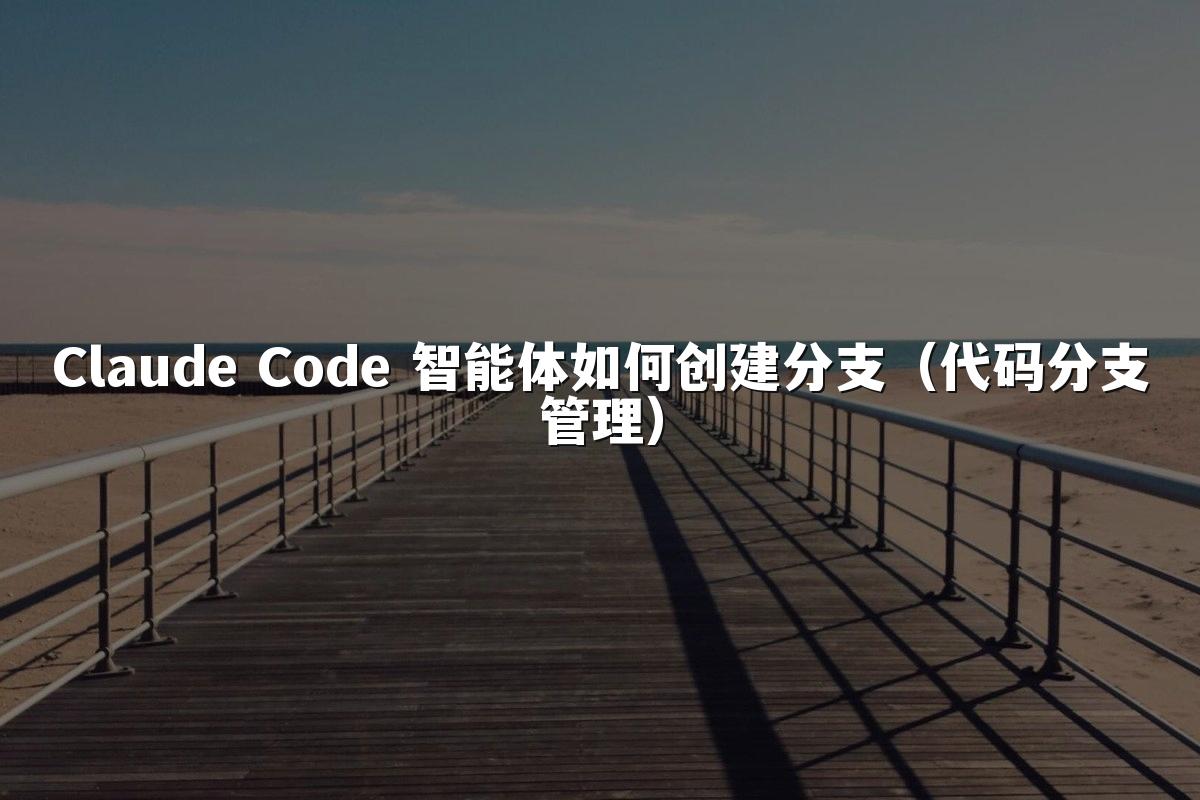 Claude Code 智能体如何创建分支(代码分支管理)