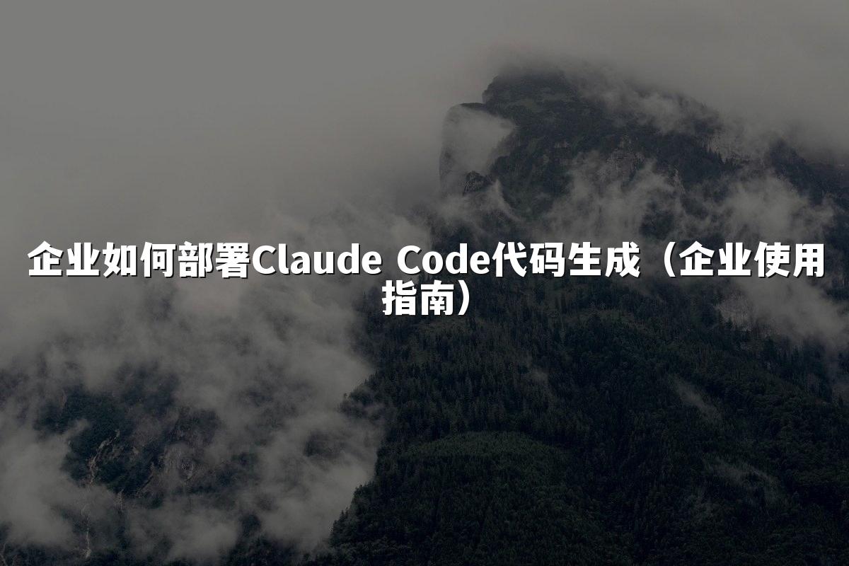 企业如何部署Claude Code代码生成(企业使用指南)