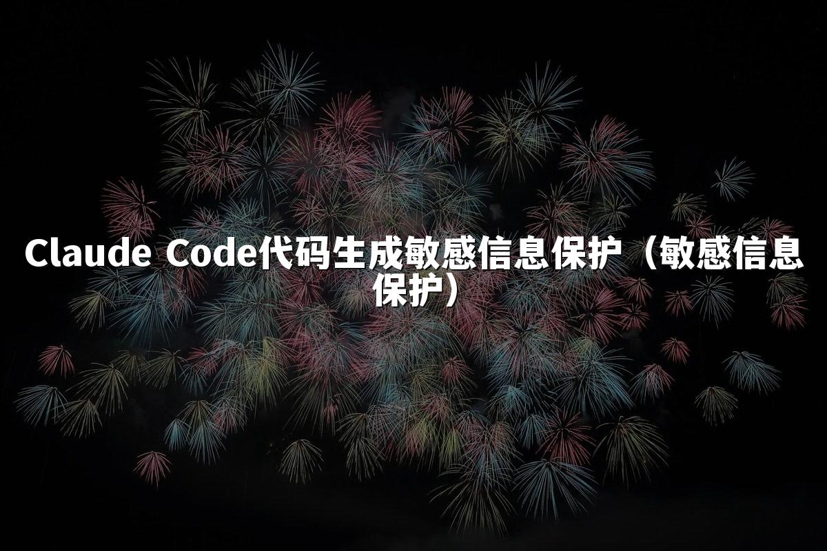 Claude Code代码生成敏感信息保护(敏感信息保护)