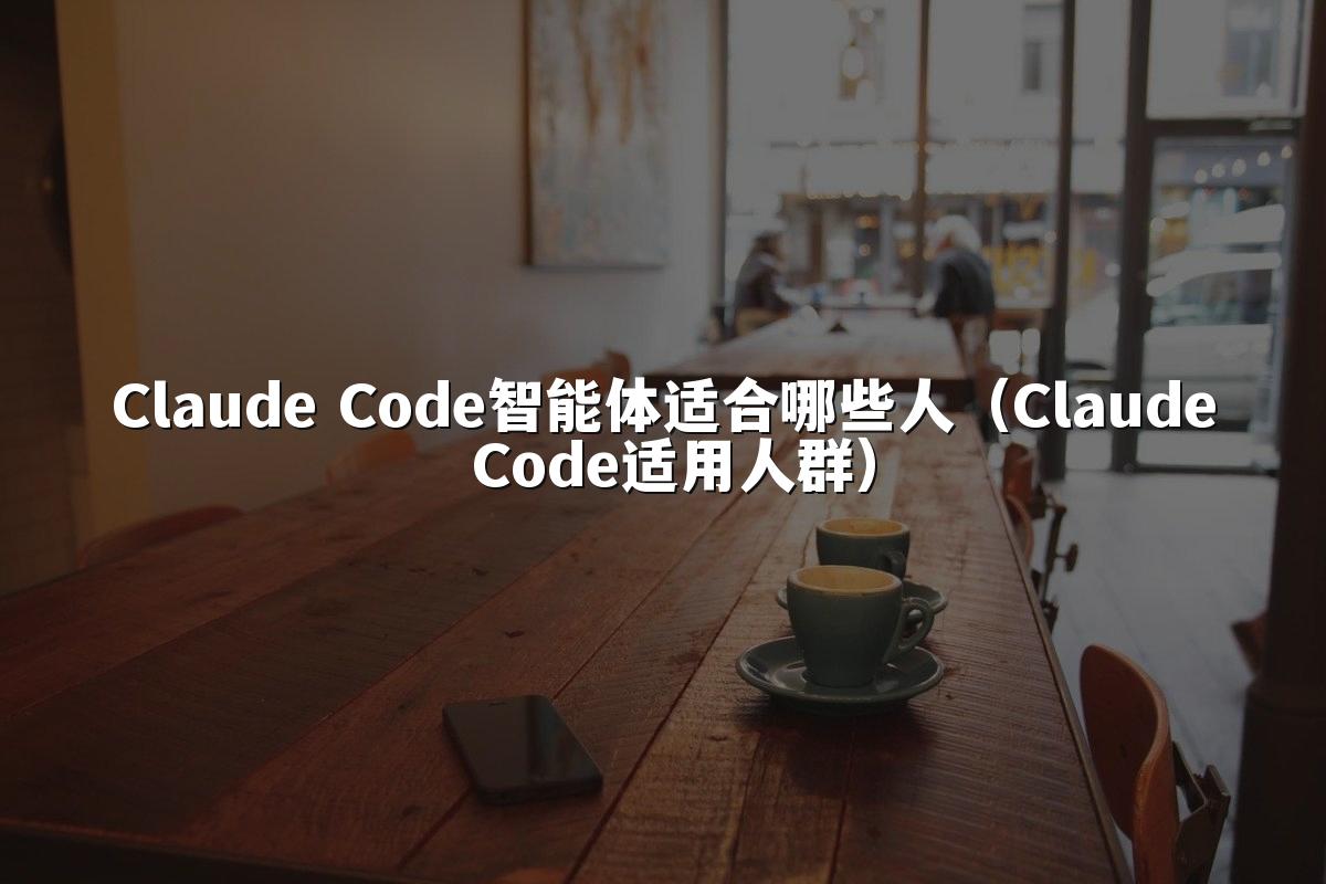 Claude Code智能体适合哪些人(Claude Code适用人群)