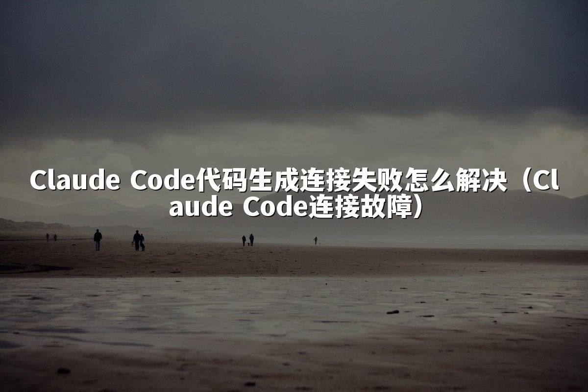 Claude Code代码生成连接失败怎么解决(Claude Code连接故障)