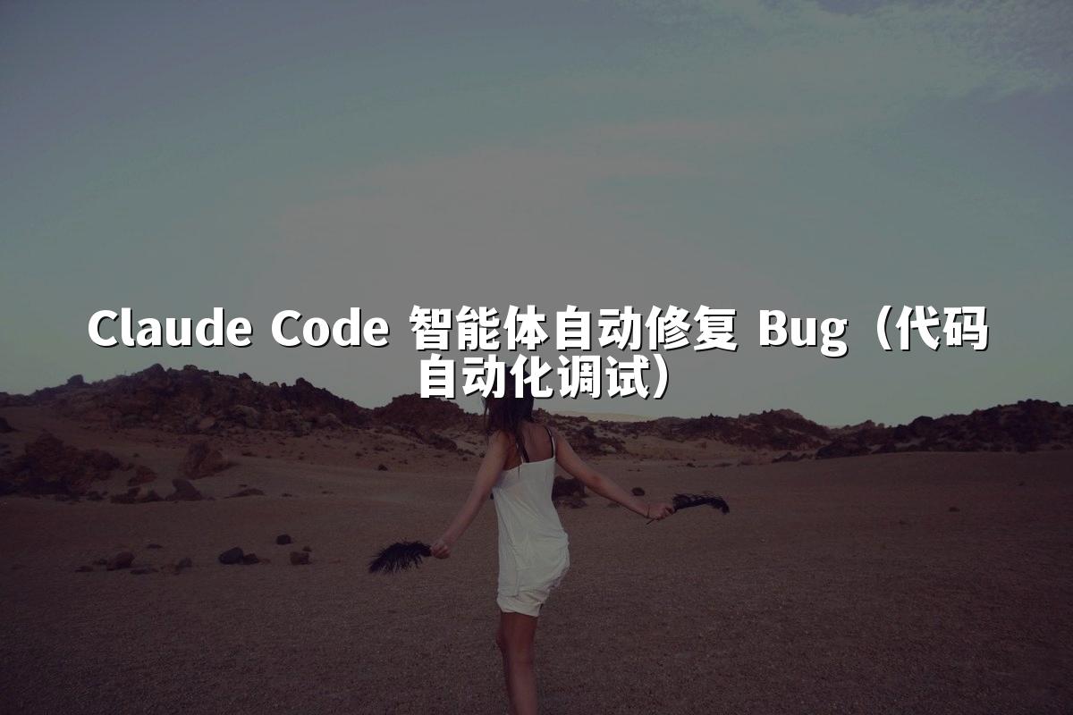 Claude Code 智能体自动修复 Bug(代码自动化调试)