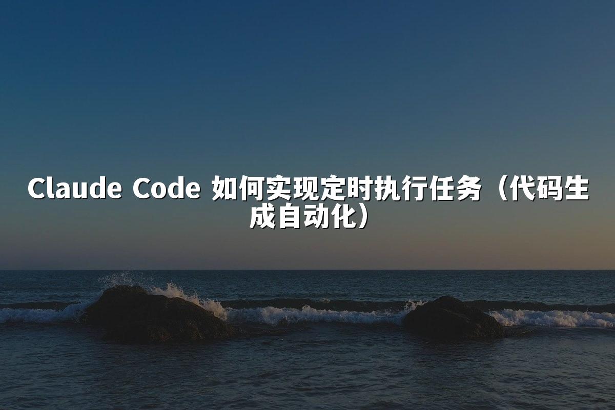 Claude Code 如何实现定时执行任务(代码生成自动化)