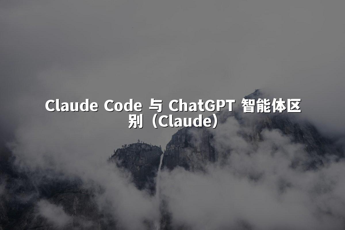 Claude Code 与 ChatGPT 智能体区别（Claude）