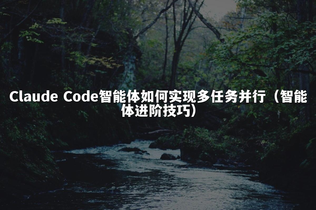Claude Code智能体如何实现多任务并行（智能体进阶技巧）