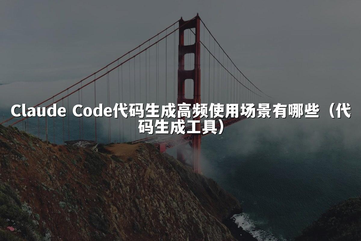 Claude Code代码生成高频使用场景有哪些（代码生成工具）