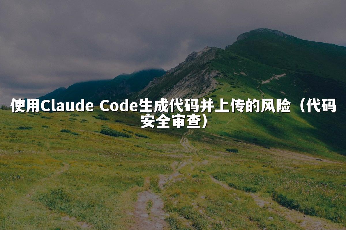 使用Claude Code生成代码并上传的风险(代码安全审查)