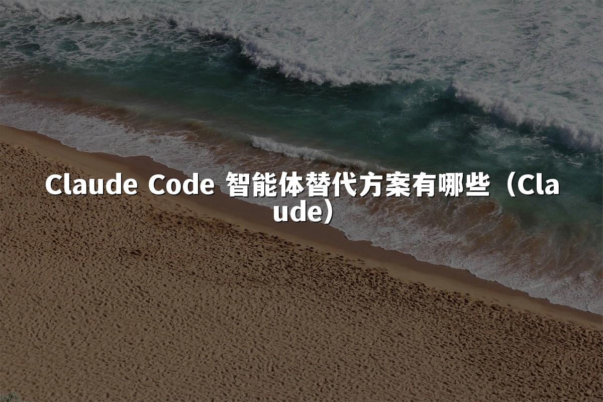 Claude Code 智能体替代方案有哪些(Claude)
