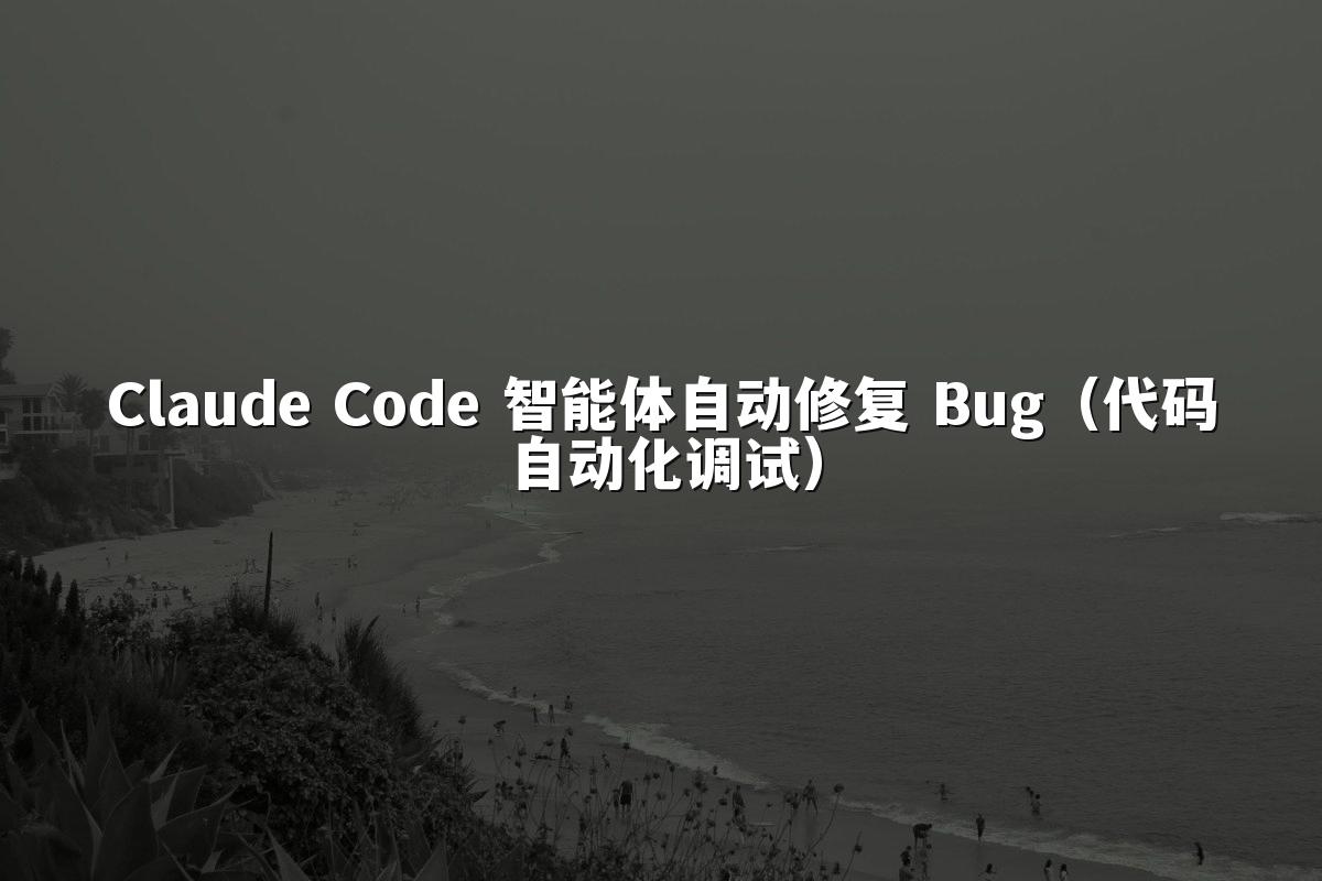 Claude Code 智能体自动修复 Bug(代码自动化调试)