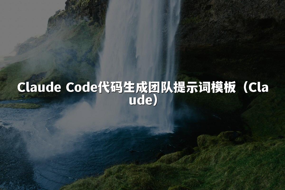 Claude Code代码生成团队提示词模板(Claude)