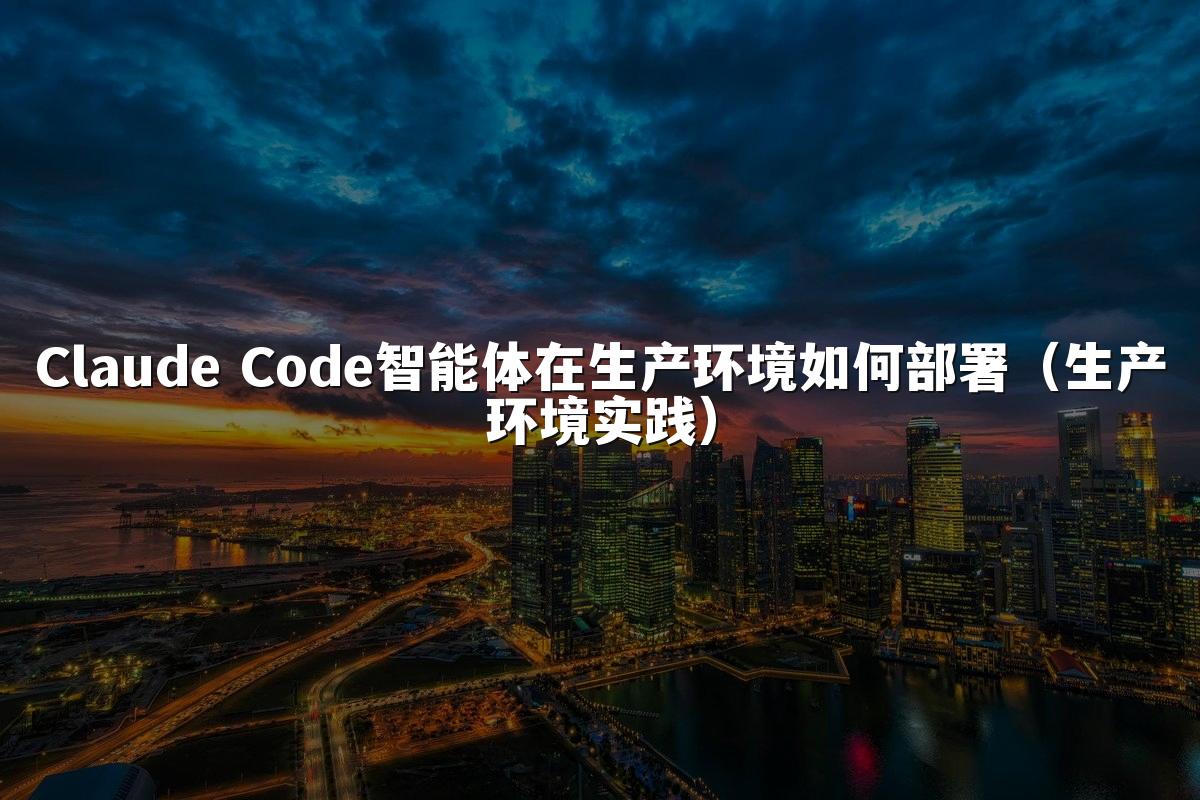 Claude Code智能体在生产环境如何部署（生产环境实践）