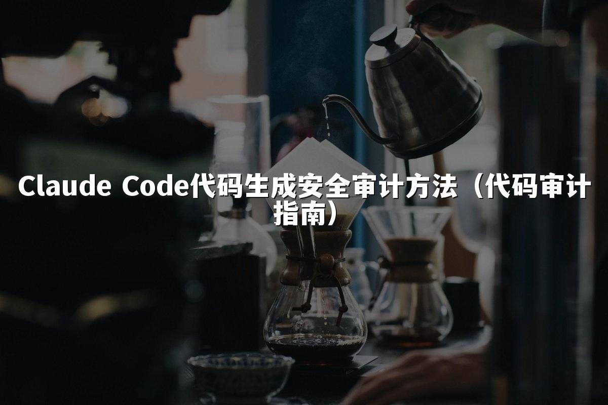 Claude Code代码生成安全审计方法（代码审计指南）