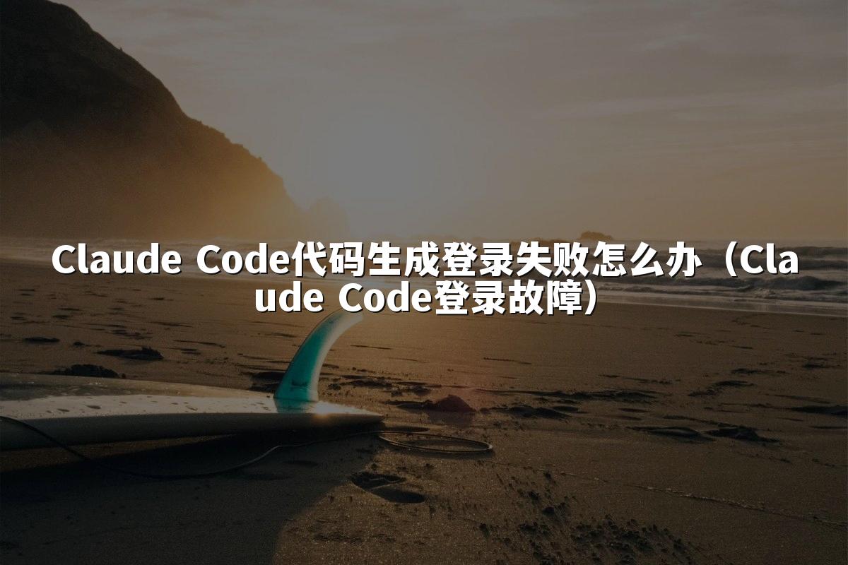 Claude Code代码生成登录失败怎么办（Claude Code登录故障）