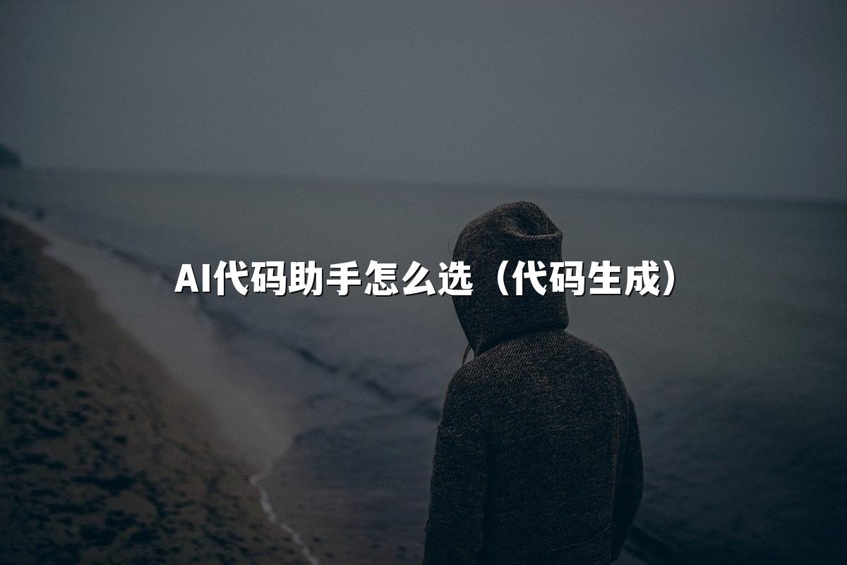 AI代码助手怎么选(代码生成)