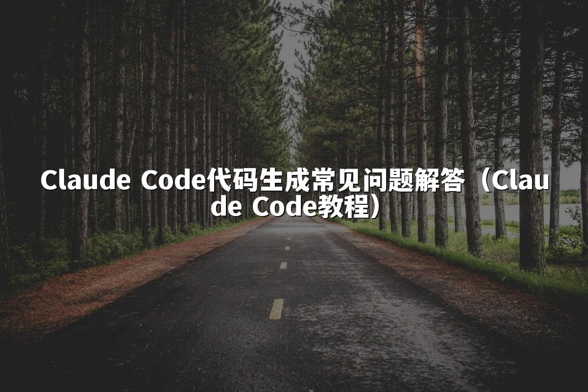 Claude Code代码生成常见问题解答（Claude Code教程）