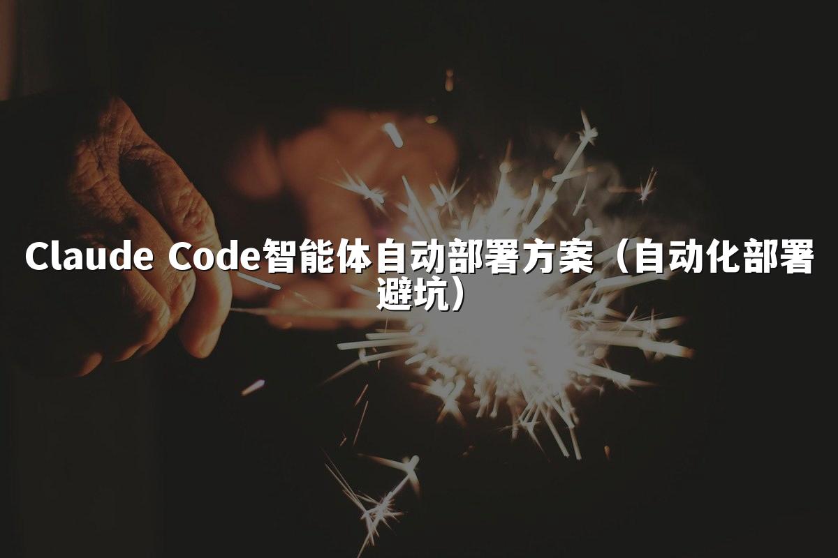 Claude Code智能体自动部署方案(自动化部署避坑)