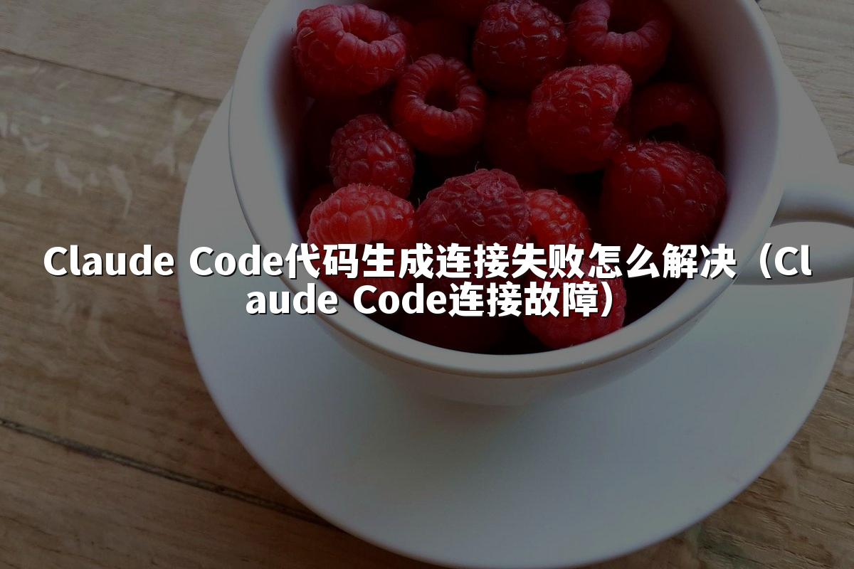 Claude Code代码生成连接失败怎么解决(Claude Code连接故障)