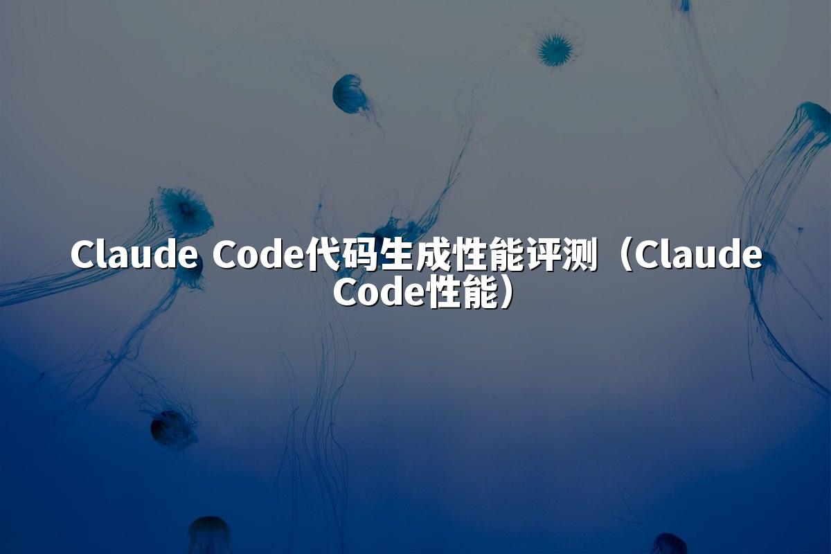 Claude Code代码生成性能评测(Claude Code性能)