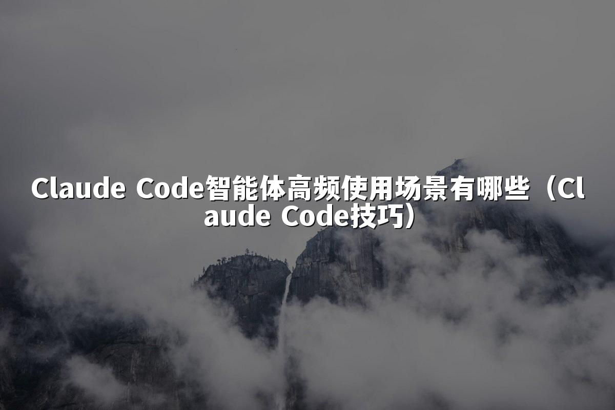 Claude Code智能体高频使用场景有哪些（Claude Code技巧）