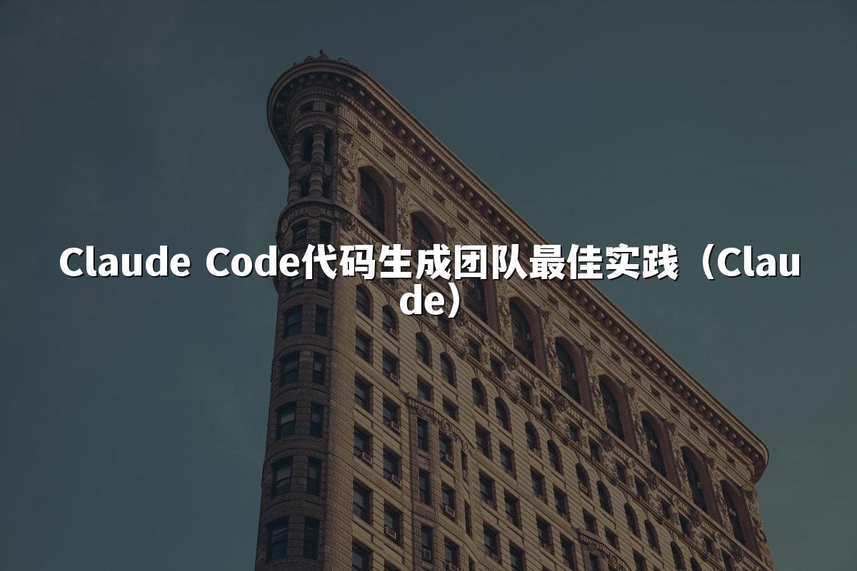 Claude Code代码生成团队最佳实践(Claude)