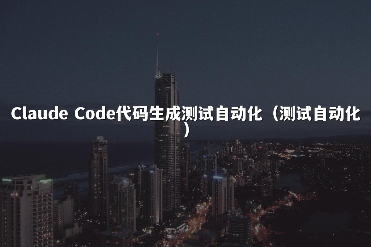 Claude Code代码生成测试自动化（测试自动化）