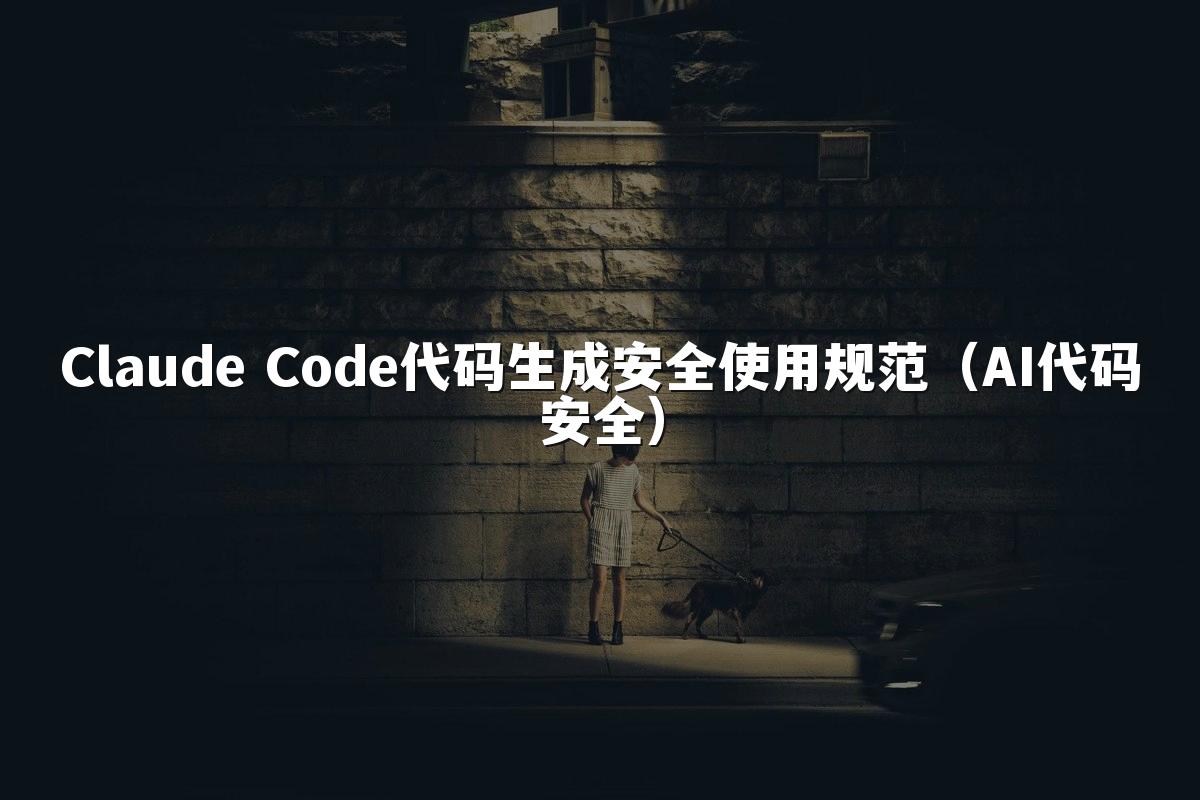 Claude Code代码生成安全使用规范（AI代码安全）