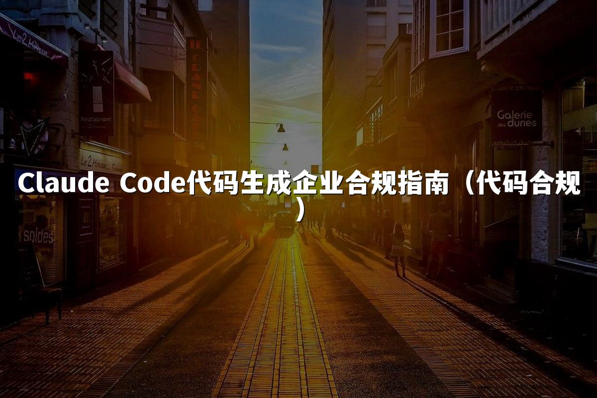 Claude Code代码生成企业合规指南(代码合规)