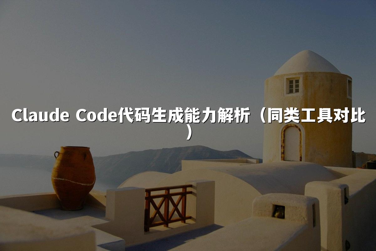 Claude Code代码生成能力解析(同类工具对比)